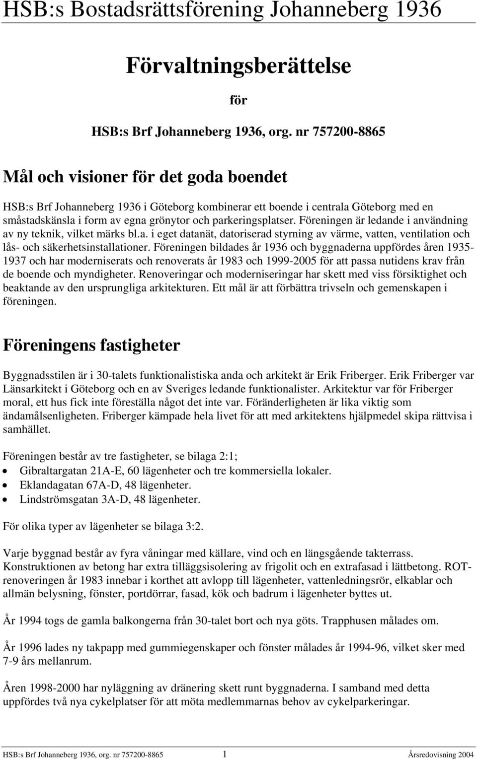 parkeringsplatser. Föreningen är ledande i användning av ny teknik, vilket märks bl.a. i eget datanät, datoriserad styrning av värme, vatten, ventilation och lås- och säkerhetsinstallationer.