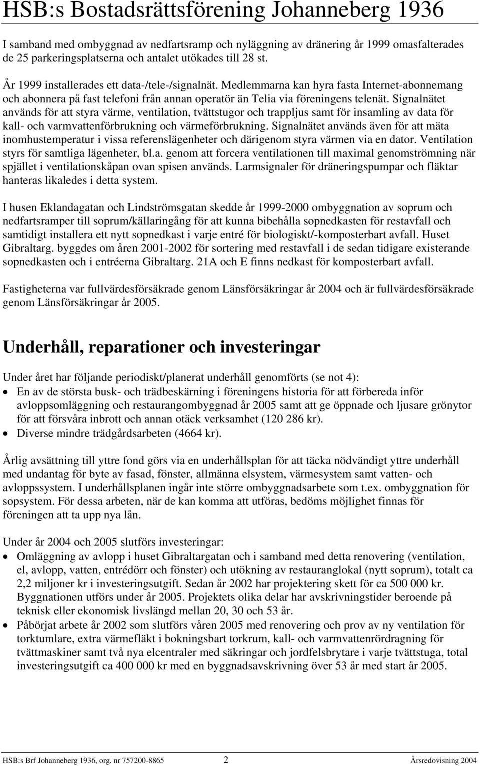 Signalnätet används för att styra värme, ventilation, tvättstugor och trappljus samt för insamling av data för kall- och varmvattenförbrukning och värmeförbrukning.