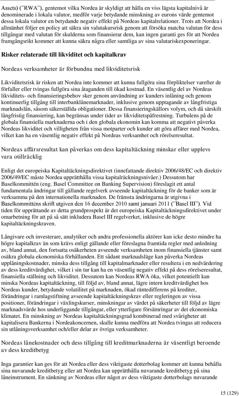 Trots att Nordea i allmänhet följer en policy att säkra sin valutakursrisk genom att försöka matcha valutan för dess tillgångar med valutan för skulderna som finansierar dem, kan ingen garanti ges