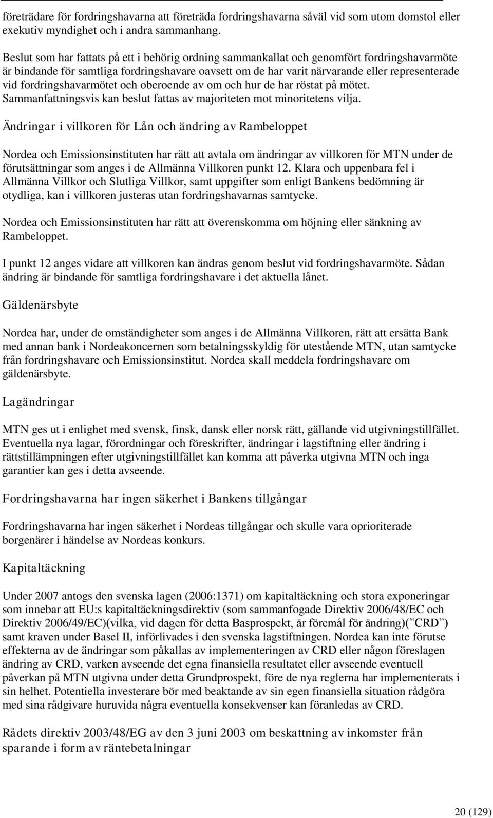 fordringshavarmötet och oberoende av om och hur de har röstat på mötet. Sammanfattningsvis kan beslut fattas av majoriteten mot minoritetens vilja.