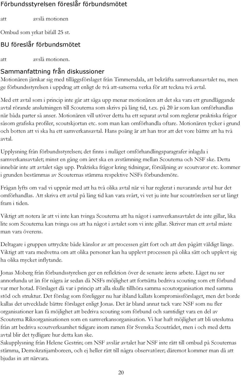 Med ett avtal som i princip inte går att säga upp menar motionären att det ska vara ett grundläggande avtal rörande anslutningen till Scouterna som skrivs på lång tid, t.ex.