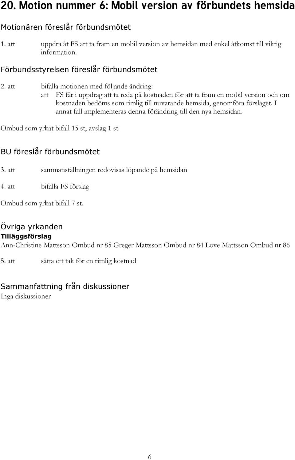 förslaget. I annat fall implementeras denna förändring till den nya hemsidan. Ombud som yrkat bifall 15 st, avslag 1 st. 3. att sammanställningen redovisas löpande på hemsidan 4.