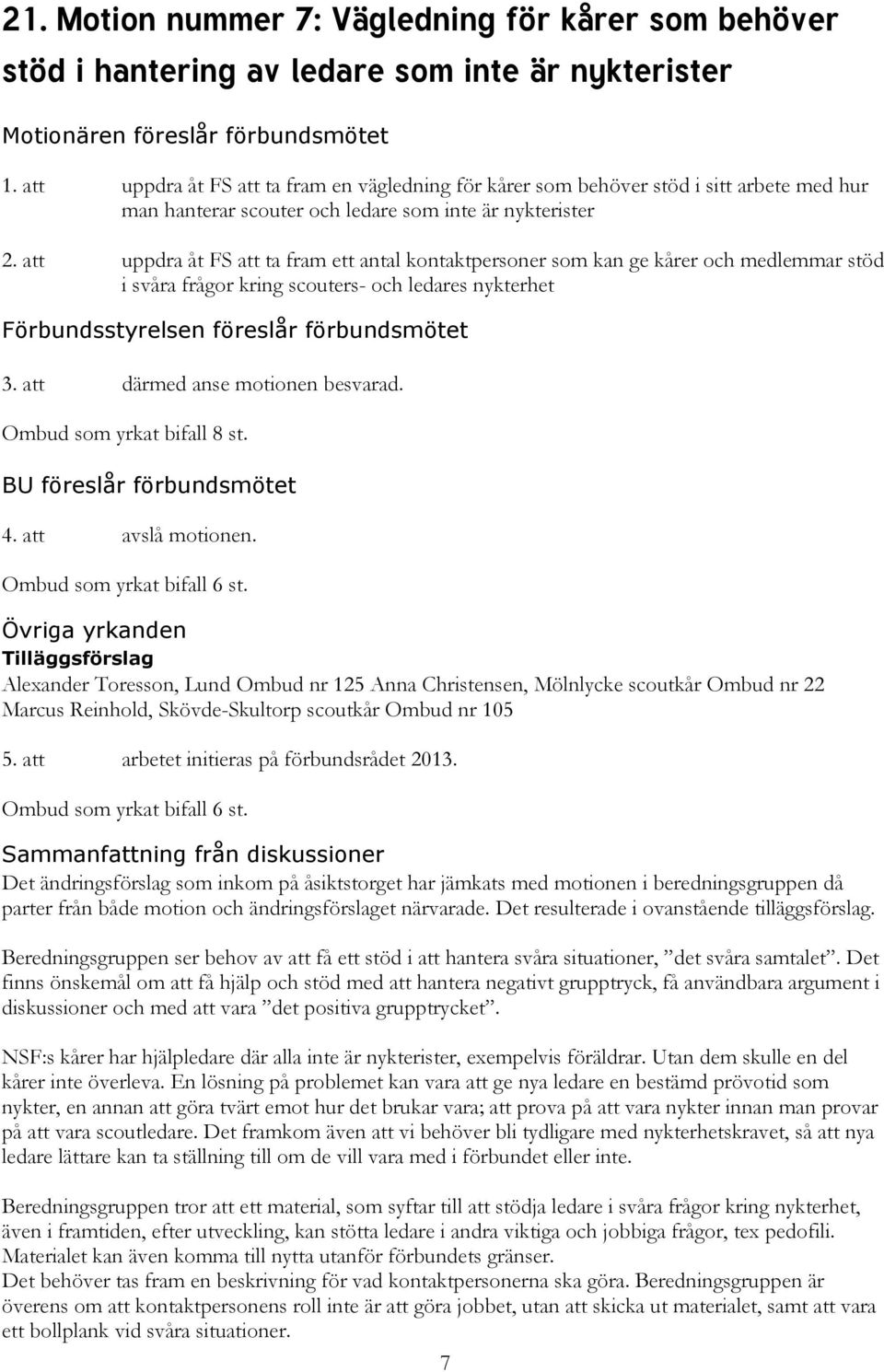 att uppdra åt FS att ta fram ett antal kontaktpersoner som kan ge kårer och medlemmar stöd i svåra frågor kring scouters- och ledares nykterhet 3. att därmed anse motionen besvarad.