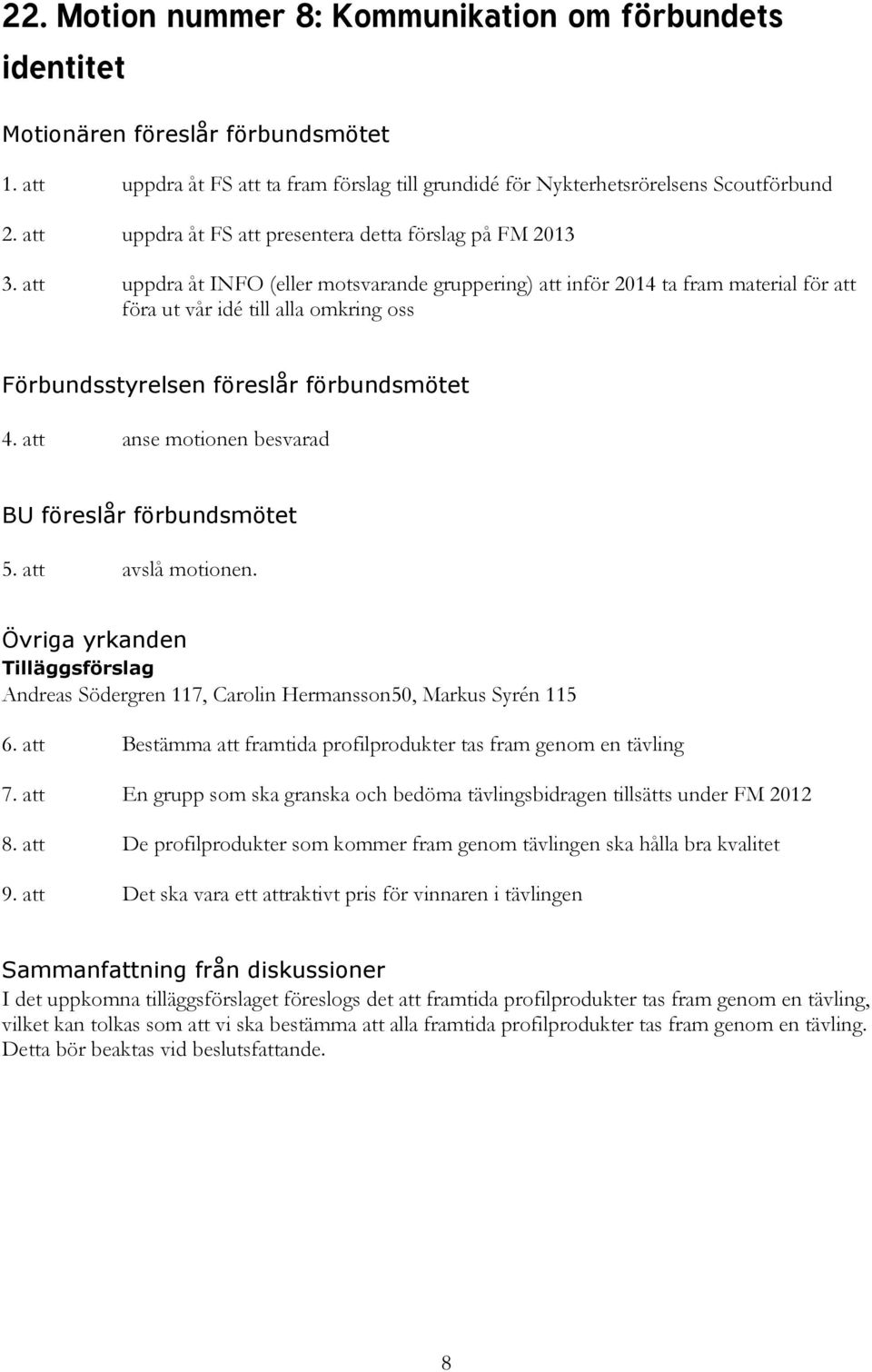 att anse motionen besvarad 5. att avslå motionen. Övriga yrkanden Tilläggsförslag Andreas Södergren 117, Carolin Hermansson50, Markus Syrén 115 6.