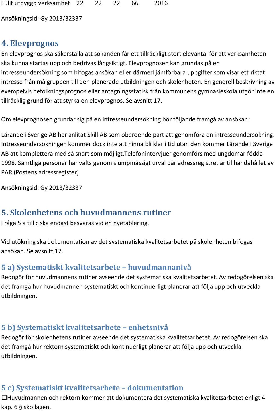 Elevprognosen kan grundas på en intresseundersökning som bifogas ansökan eller därmed jämförbara uppgifter som visar ett riktat intresse från målgruppen till den planerade utbildningen och