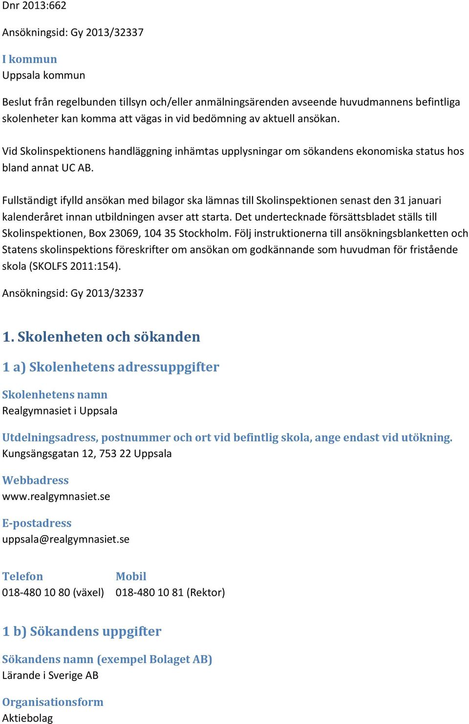 Fullständigt ifylld ansökan med bilagor ska lämnas till Skolinspektionen senast den 31 januari kalenderåret innan utbildningen avser att starta.