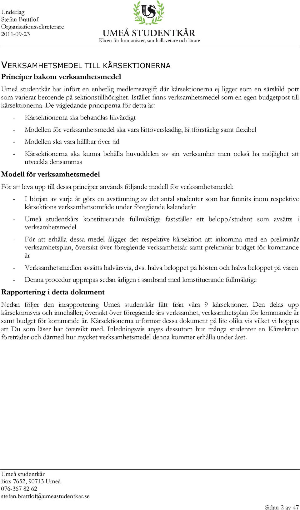 De vägledande principerna för detta är: - Kårsektionerna ska behandlas likvärdigt - Modellen för verksamhetsmedel ska vara lättöverskådlig, lättförståelig samt flexibel - Modellen ska vara hållbar