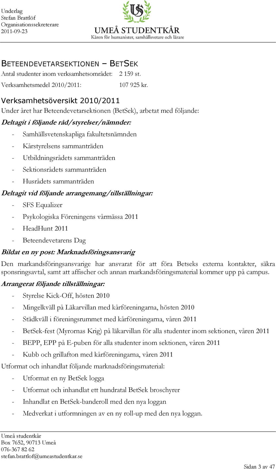 sammanträden - Utbildningsrådets sammanträden - Sektionsrådets sammanträden - Husrådets sammanträden Deltagit vid följande arrangemang/tillställningar: - SFS Equalizer - Psykologiska Föreningens