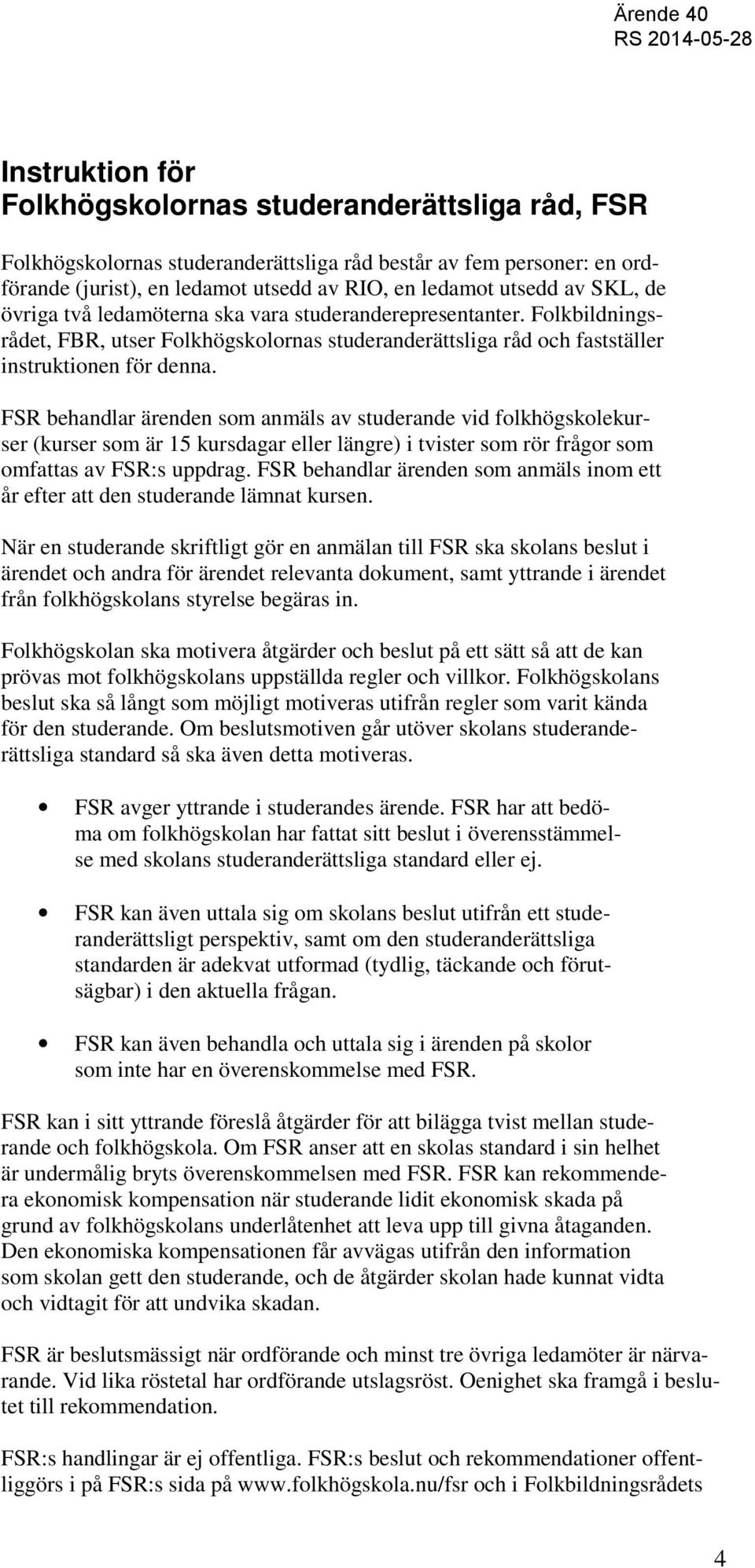 FSR behandlar ärenden som anmäls av studerande vid folkhögskolekurser (kurser som är 15 kursdagar eller längre) i tvister som rör frågor som omfattas av FSR:s uppdrag.