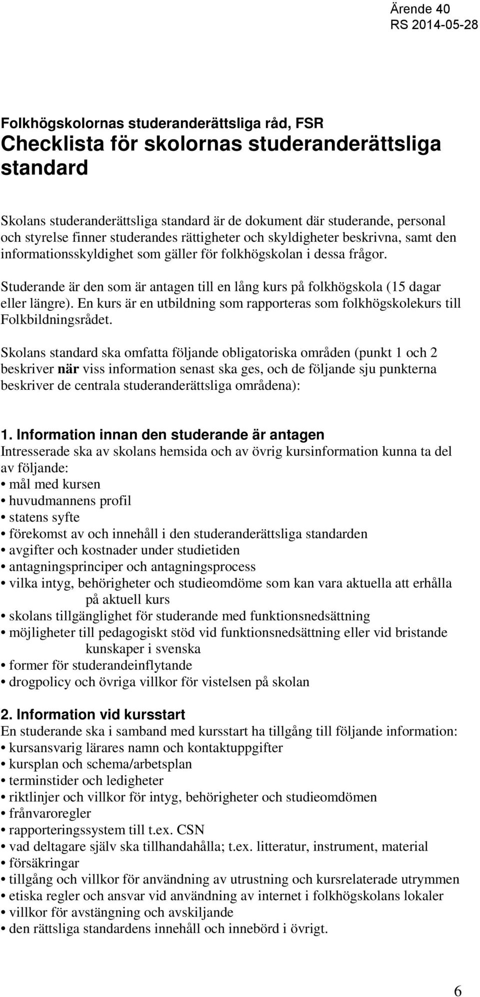 Studerande är den som är antagen till en lång kurs på folkhögskola (15 dagar eller längre). En kurs är en utbildning som rapporteras som folkhögskolekurs till Folkbildningsrådet.