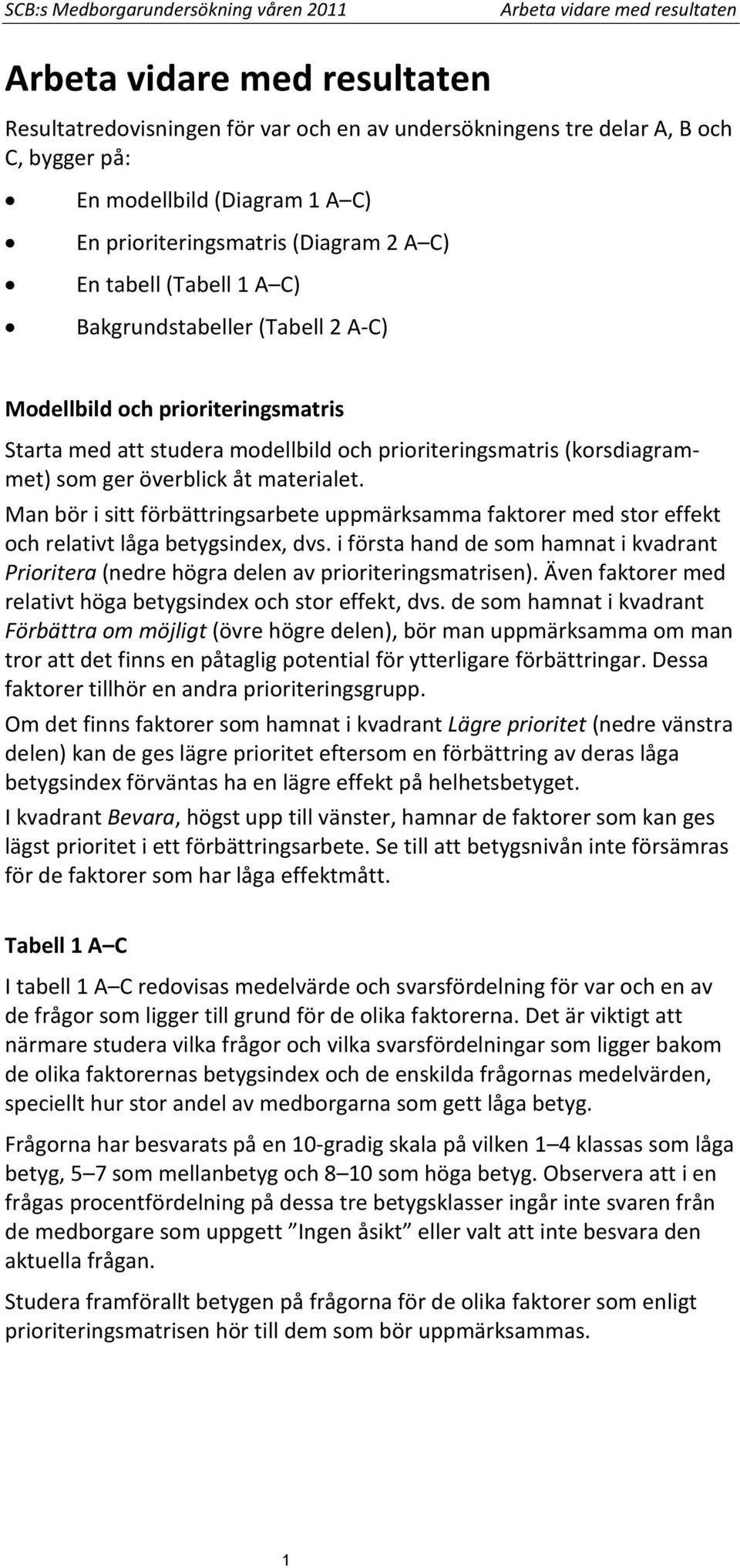 prioriteringsmatris (korsdiagrammet) som ger överblick åt materialet. Man bör i sitt förbättringsarbete uppmärksamma faktorer med stor effekt och relativt låga, dvs.