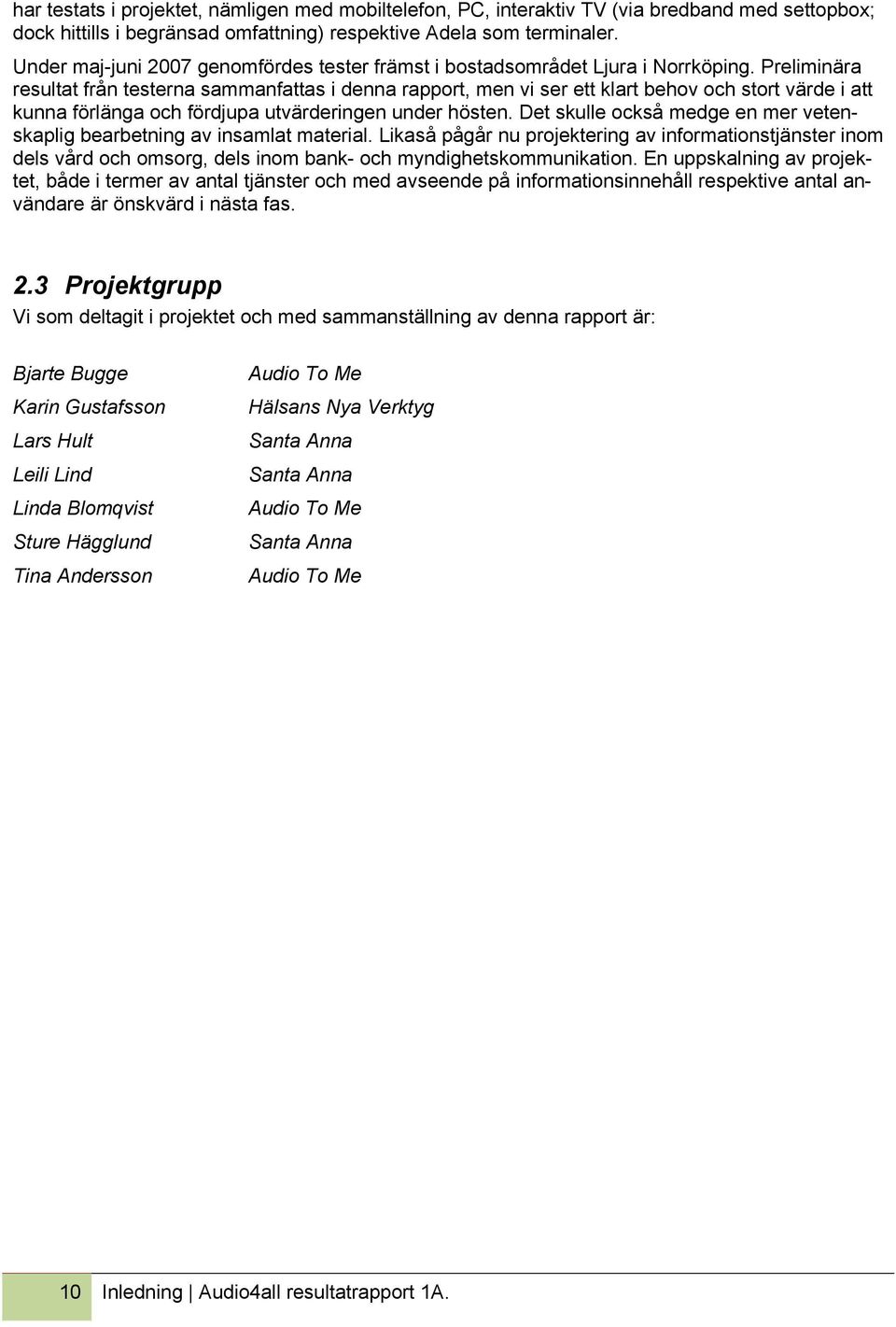 Preliminära resultat från testerna sammanfattas i denna rapport, men vi ser ett klart behov och stort värde i att kunna förlänga och fördjupa utvärderingen under hösten.