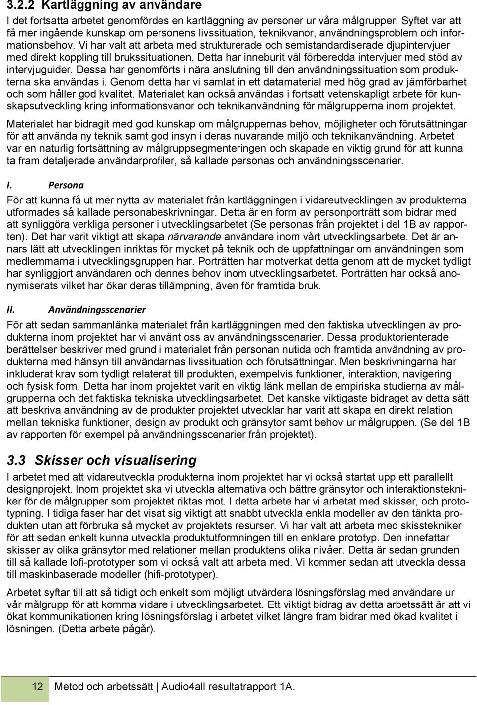 Vi har valt att arbeta med strukturerade och semistandardiserade djupintervjuer med direkt koppling till brukssituationen. Detta har inneburit väl förberedda intervjuer med stöd av intervjuguider.