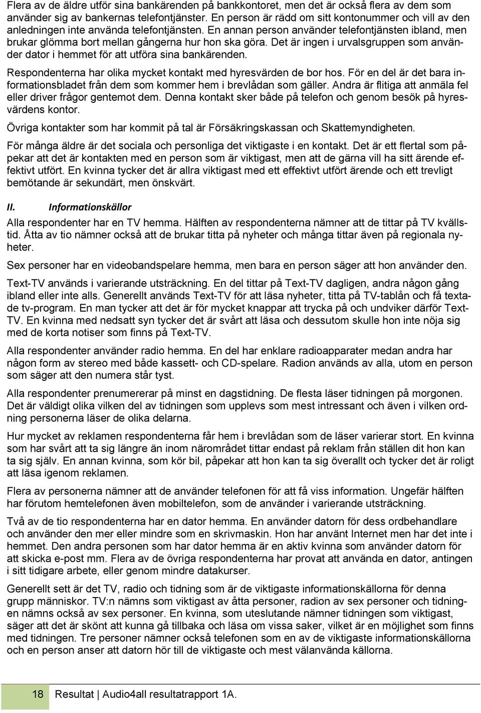 En annan person använder telefontjänsten ibland, men brukar glömma bort mellan gångerna hur hon ska göra. Det är ingen i urvalsgruppen som använder dator i hemmet för att utföra sina bankärenden.