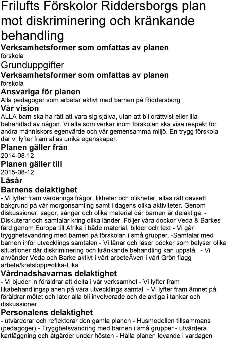 Vi alla som verkar inom förskolan ska visa respekt för andra människors egenvärde och vår gemensamma miljö. En trygg förskola där vi lyfter fram allas unika egenskaper.