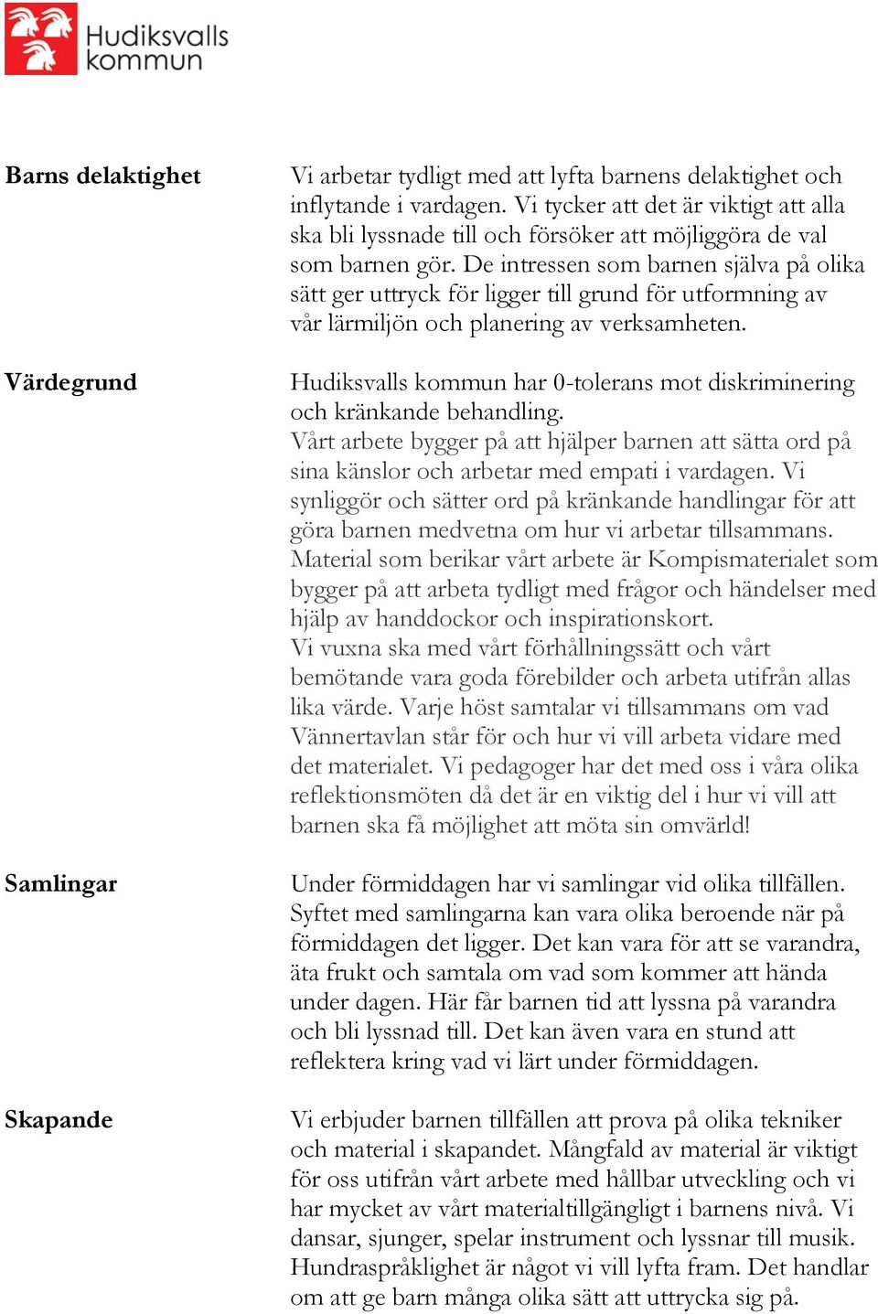De intressen som barnen själva på olika sätt ger uttryck för ligger till grund för utformning av vår lärmiljön och planering av verksamheten.