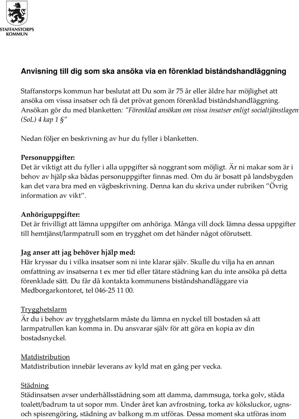 Ansökan gör du med blanketten: Förenklad ansökan om vissa insatser enligt socialtjänstlagen (SoL) 4 kap 1 Nedan följer en beskrivning av hur du fyller i blanketten.