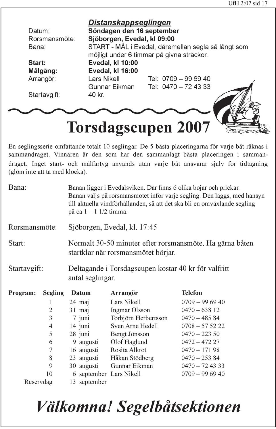 Torsdagscupen 2007 En seglingsserie omfattande totalt 10 seglingar. De 5 bästa placeringarna för varje båt räknas i sammandraget.