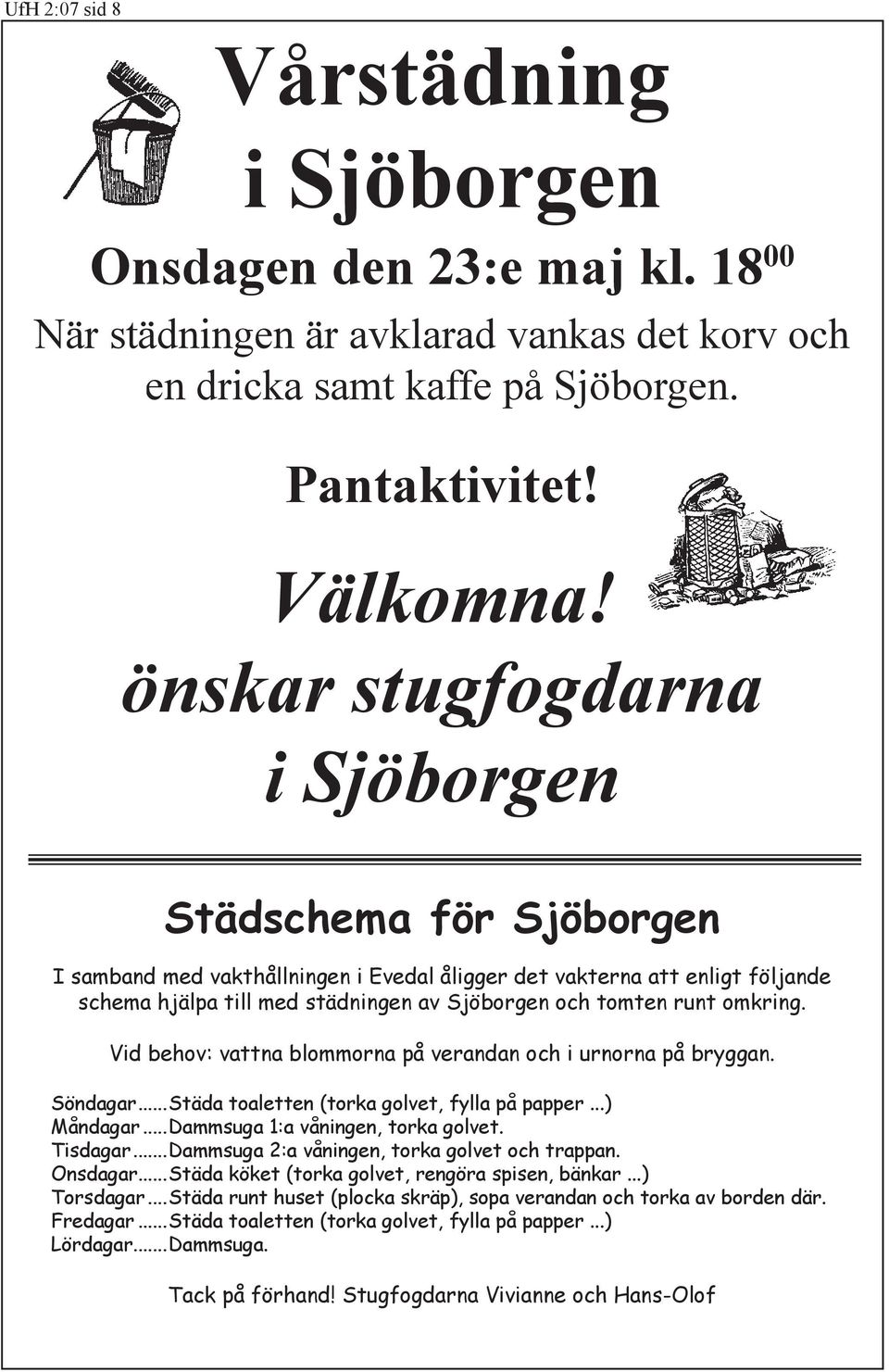 omkring. Vid behov: vattna blommorna på verandan och i urnorna på bryggan. Söndagar...Städa toaletten (torka golvet, fylla på papper...) Måndagar...Dammsuga 1:a våningen, torka golvet. Tisdagar.