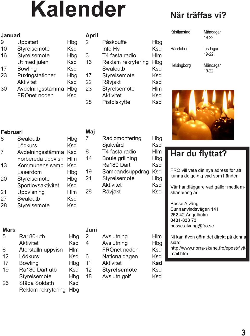 Hlm 16 Reklam rekrytering Hbg Swaleutb 17 Styrelsemöte 22 Rävjakt 23 Styrelsemöte Hlm Aktivitet 28 Pistolskytte Kristianstad Hässlehom Helsingborg Måndagar 19-22 Tisdagar 19-22 Måndagar 19-22