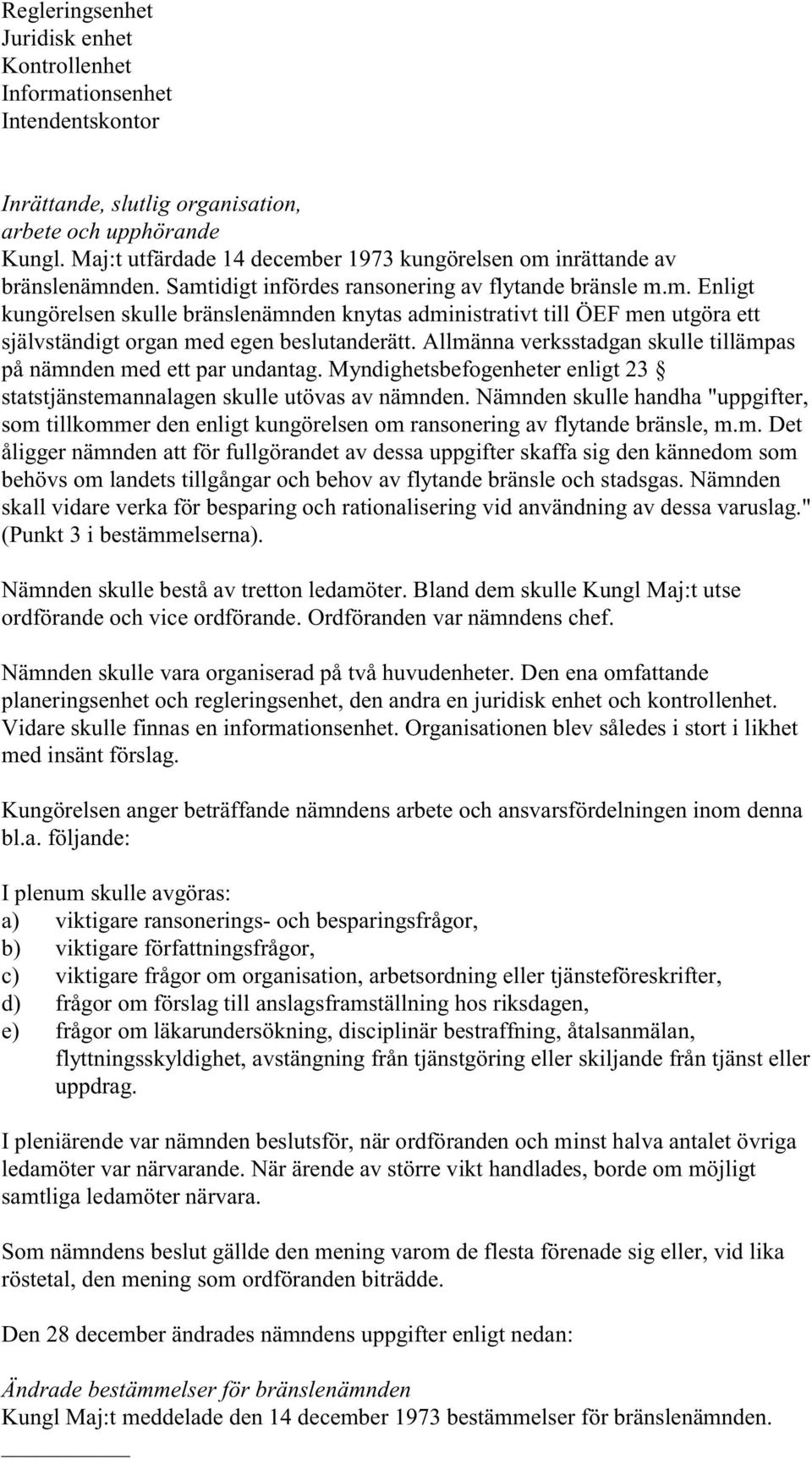 Allmänna verksstadgan skulle tillämpas på nämnden med ett par undantag. Myndighetsbefogenheter enligt 23 statstjänstemannalagen skulle utövas av nämnden.