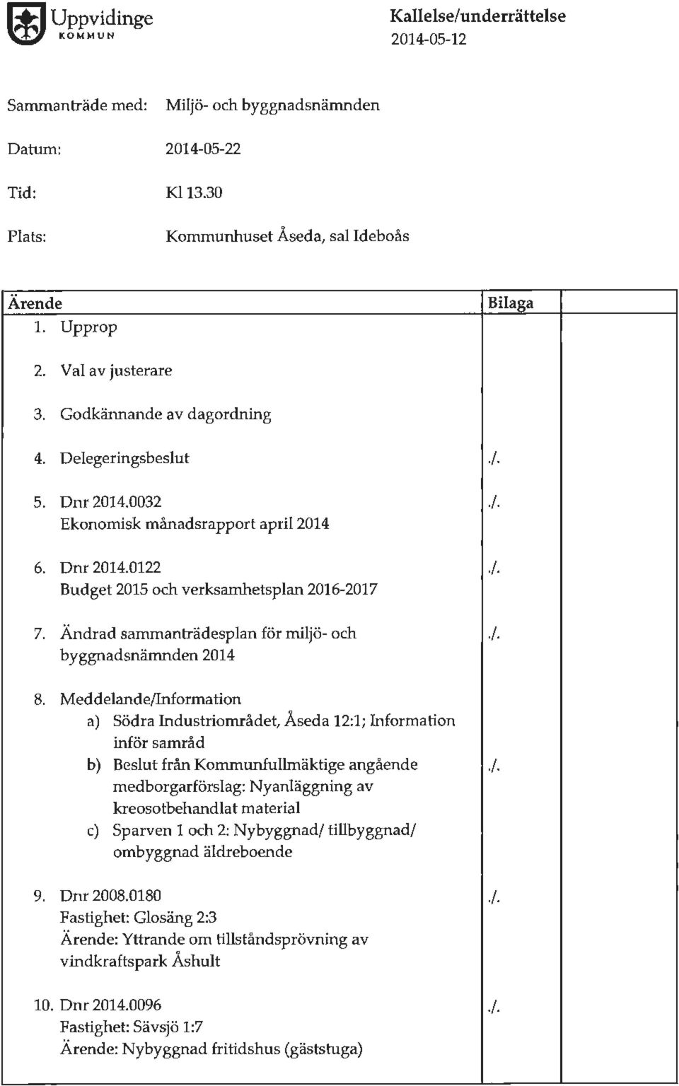 Ändrad sammanträdesplan för miljö- och./. byggnadsnämnden 2014 8. Meddelande/Information a) Södra Industriområdet, Åseda 12:1; Information inför samråd b) Beslut från Kommunfullmäktige angående./. medborgarförslag: Nyanläggning av kreosotbehandlat material c) Sparven 1 och 2: Nybyggnad/ tillbyggnad/ ombyggnad äldreboende 9.