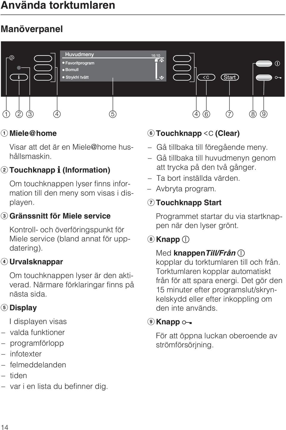 Närmare förklaringar finns på nästa sida. Display I displayen visas valda funktioner programförlopp infotexter felmeddelanden tiden var i en lista du befinner dig.