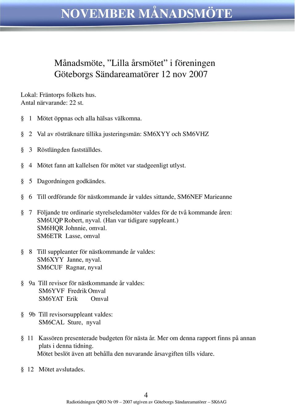 6 Till ordförande för nästkommande år valdes sittande, SM6NEF Marieanne KÖPE S 7 Följande tre ordinarie styrelseledamöter valdes för de två kommande åren: SM6UQP Robert, nyval.