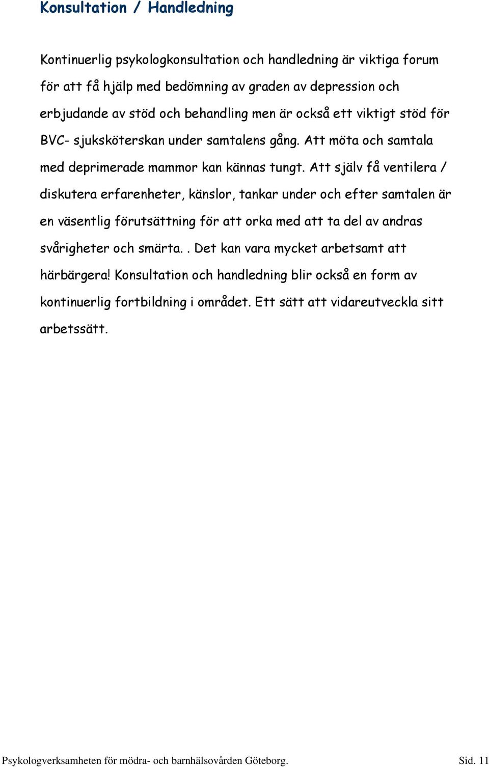 Att själv få ventilera / diskutera erfarenheter, känslor, tankar under och efter samtalen är en väsentlig förutsättning för att orka med att ta del av andras svårigheter och smärta.