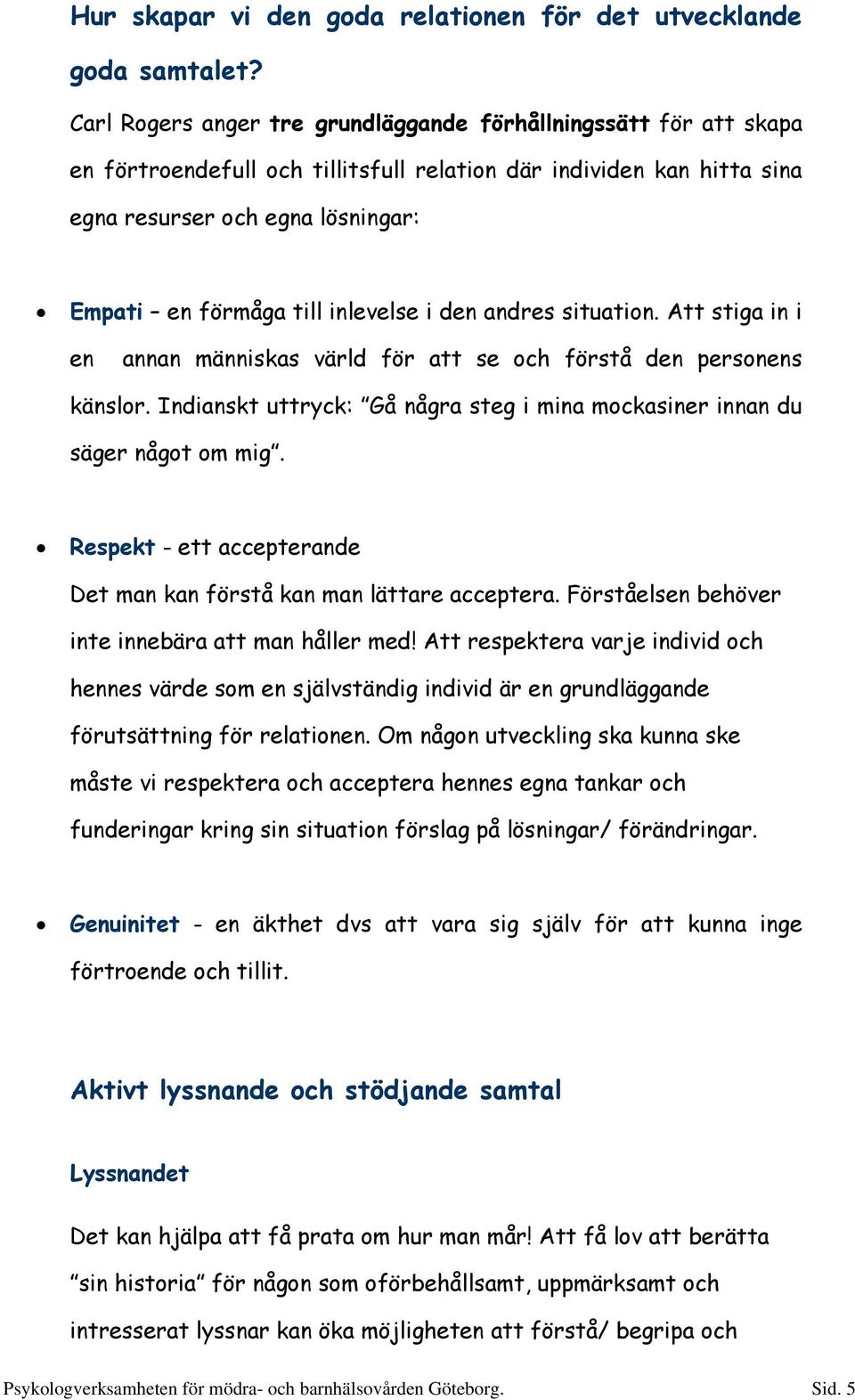 inlevelse i den andres situation. Att stiga in i en annan människas värld för att se och förstå den personens känslor. Indianskt uttryck: Gå några steg i mina mockasiner innan du säger något om mig.