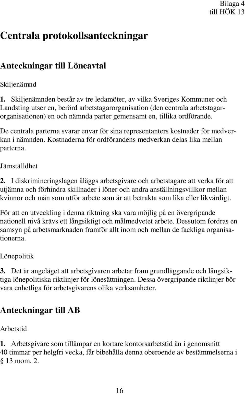 tillika ordförande. De centrala parterna svarar envar för sina representanters kostnader för medverkan i nämnden. Kostnaderna för ordförandens medverkan delas lika mellan parterna. Jämställdhet 2.