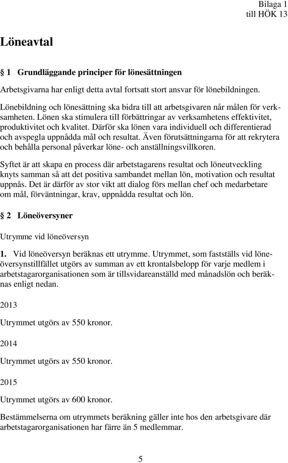 Därför ska lönen vara individuell och differentierad och avspegla uppnådda mål och resultat. Även förutsättningarna för att rekrytera och behålla personal påverkar löne- och anställningsvillkoren.