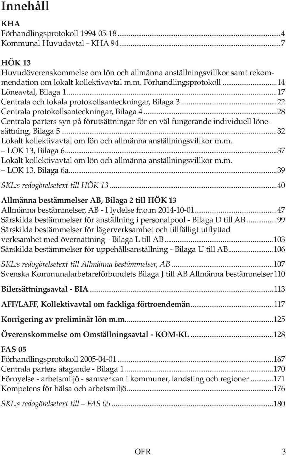 ..28 Centrala parters syn på förutsättningar för en väl fungerande individuell lönesättning, Bilaga 5...32 Lokalt kollektivavtal om lön och allmänna anställningsvillkor m.m. LOK 13, Bilaga 6.