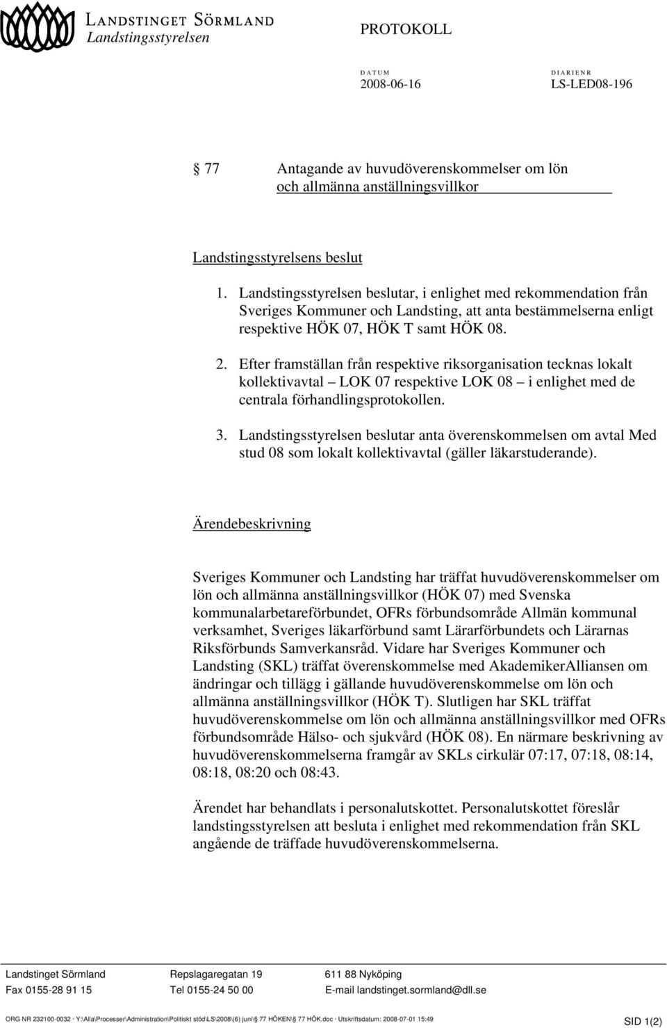 Efter framställan från respektive riksorganisation tecknas lokalt kollektivavtal LOK 07 respektive LOK 08 i enlighet med de centrala förhandlingsprotokollen. 3.