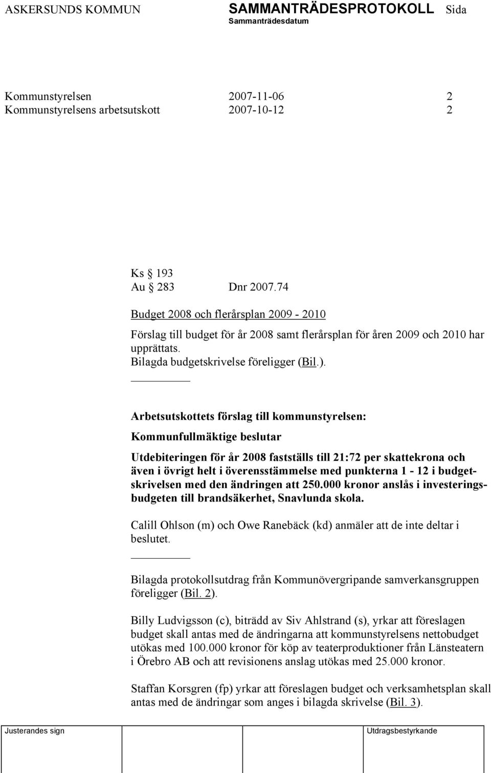 Utdebiteringen för år 2008 fastställs till 21:72 per skattekrona och även i övrigt helt i överensstämmelse med punkterna 1-12 i budgetskrivelsen med den ändringen att 250.