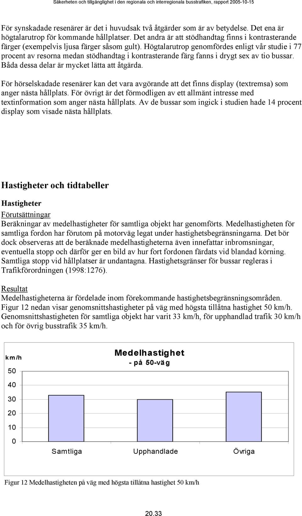 Högtalarutrop genomfördes enligt vår studie i 77 procent av resorna medan stödhandtag i kontrasterande färg fanns i drygt sex av tio bussar. Båda dessa delar är mycket lätta att åtgärda.