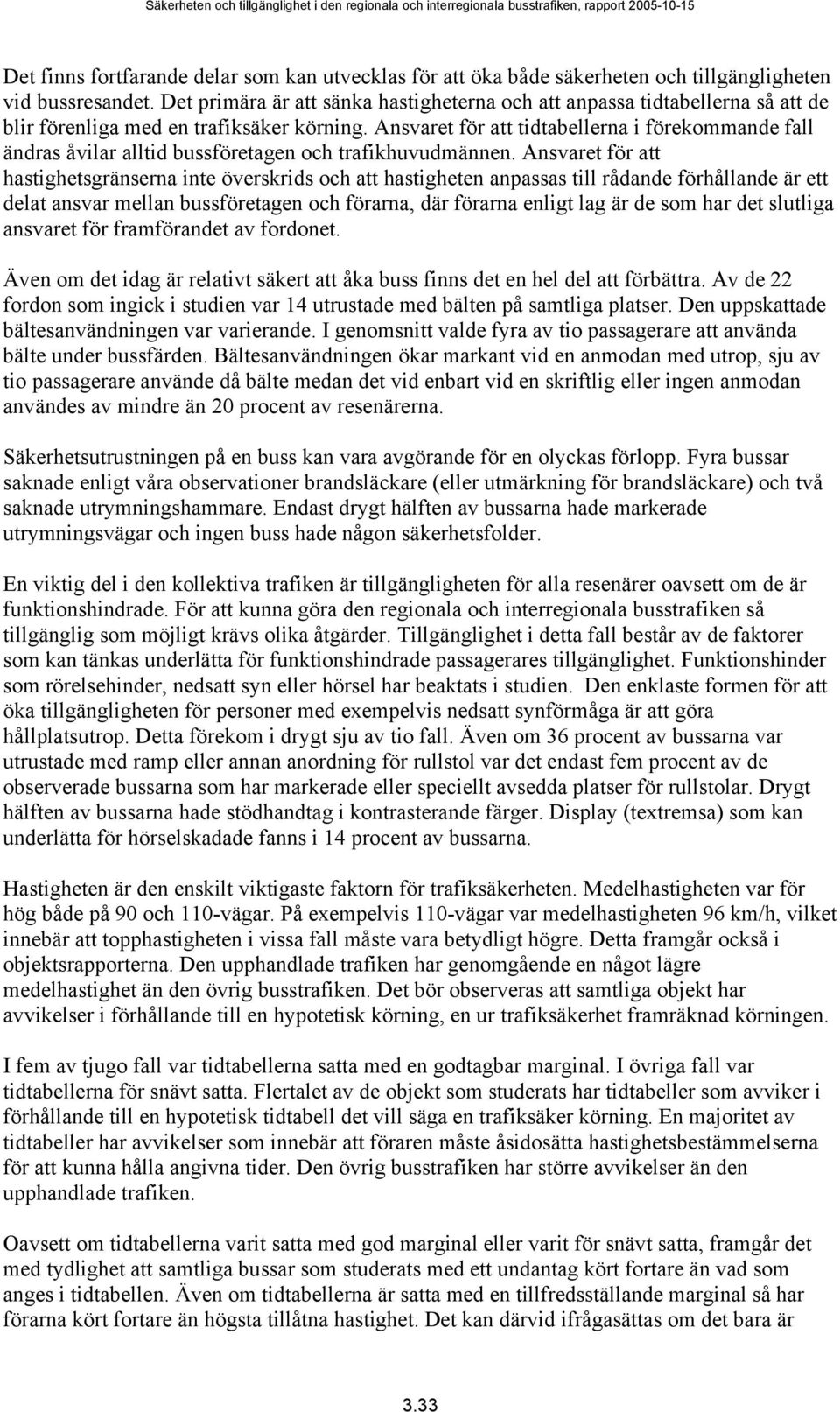 Ansvaret för att tidtabellerna i förekommande fall ändras åvilar alltid bussföretagen och trafikhuvudmännen.