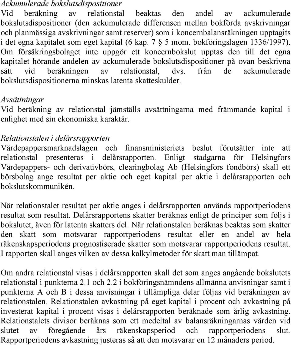 Om försäkringsbolaget inte uppgör ett koncernbokslut upptas den till det egna kapitalet hörande andelen av ackumulerade bokslutsdispositioner på ovan beskrivna sätt vid beräkningen av relationstal,