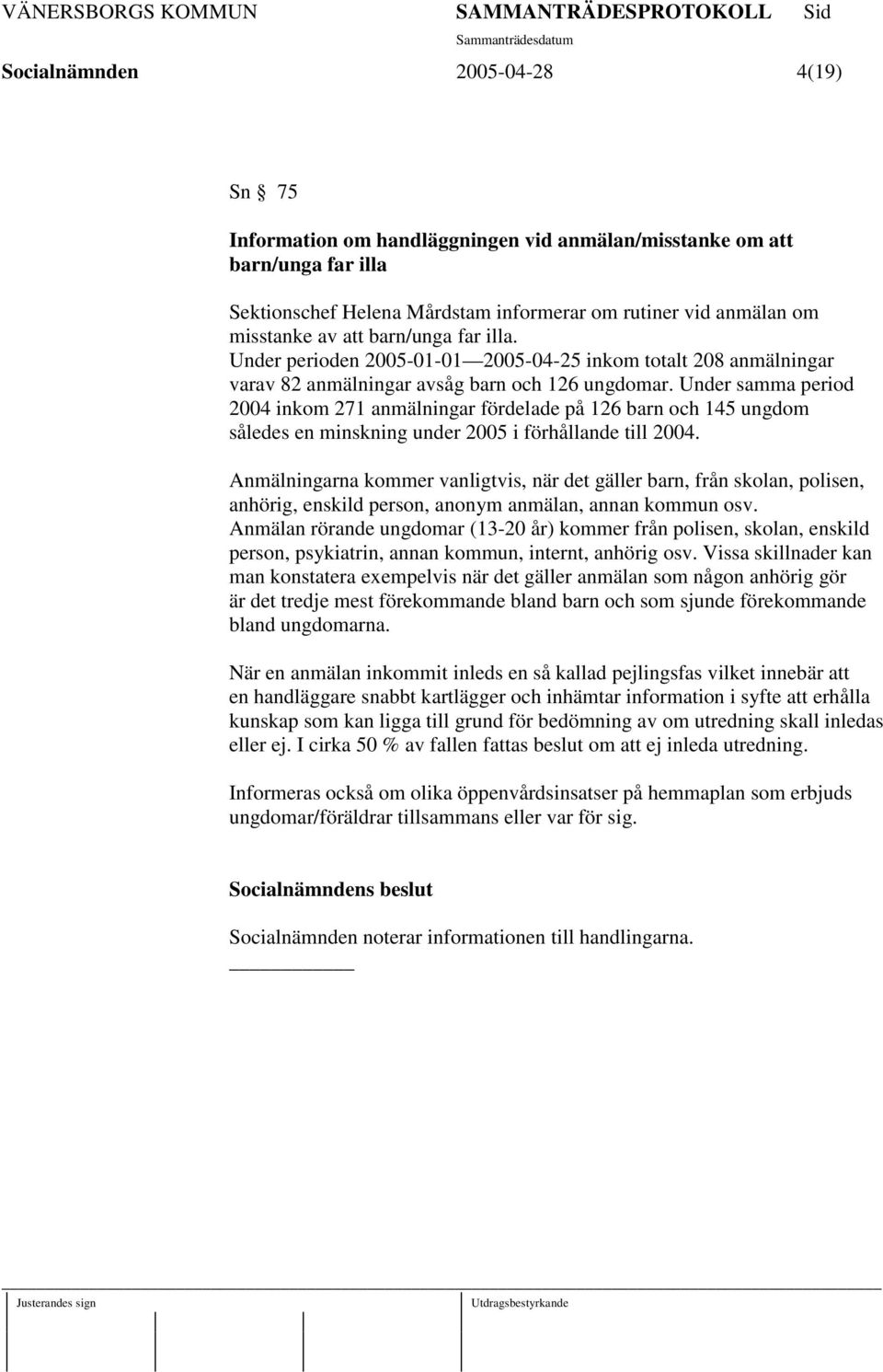 Under samma period 2004 inkom 271 anmälningar fördelade på 126 barn och 145 ungdom således en minskning under 2005 i förhållande till 2004.