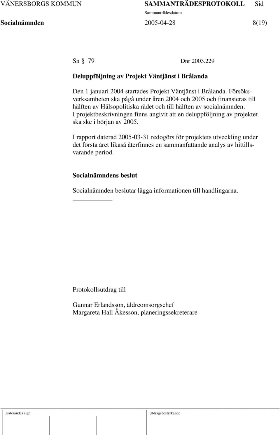 I projektbeskrivningen finns angivit att en deluppföljning av projektet ska ske i början av 2005.