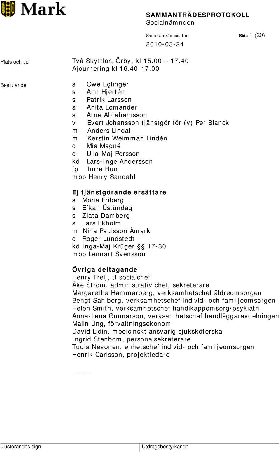 Ulla-Maj Persson kd Lars-Inge Andersson fp Imre Hun mbp Henry Sandahl Ej tjänstgörande ersättare s Mona Friberg s Efkan Üstündag s Zlata Damberg s Lars Ekholm m Nina Paulsson Åmark c Roger Lundstedt