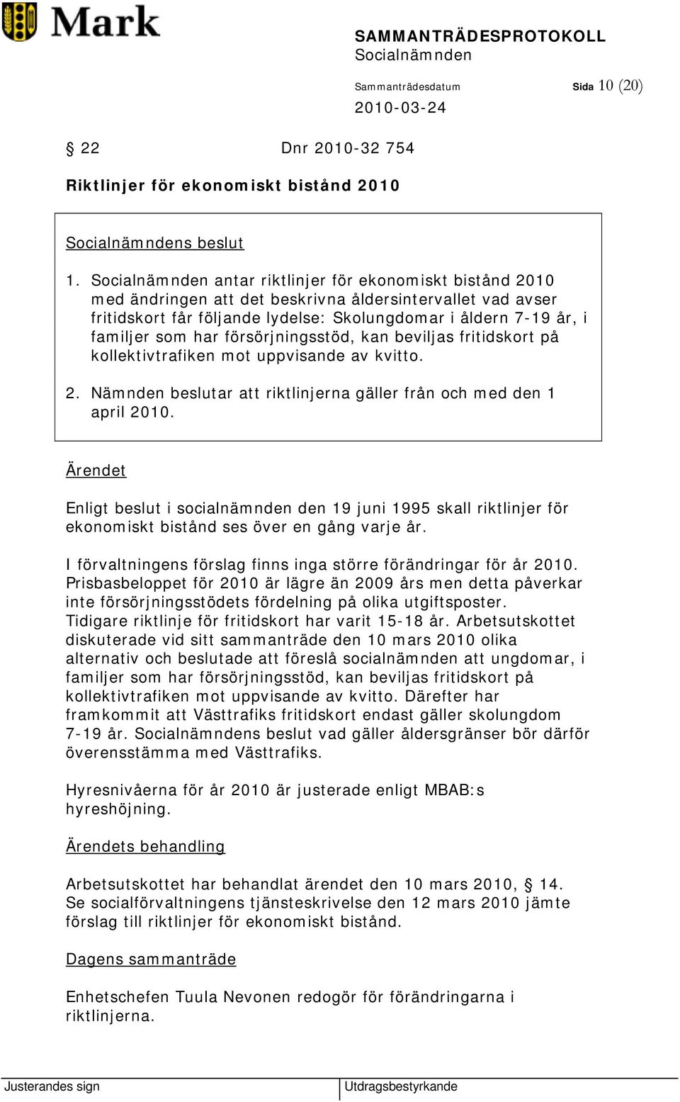 försörjningsstöd, kan beviljas fritidskort på kollektivtrafiken mot uppvisande av kvitto. 2. Nämnden beslutar att riktlinjerna gäller från och med den 1 april 2010.