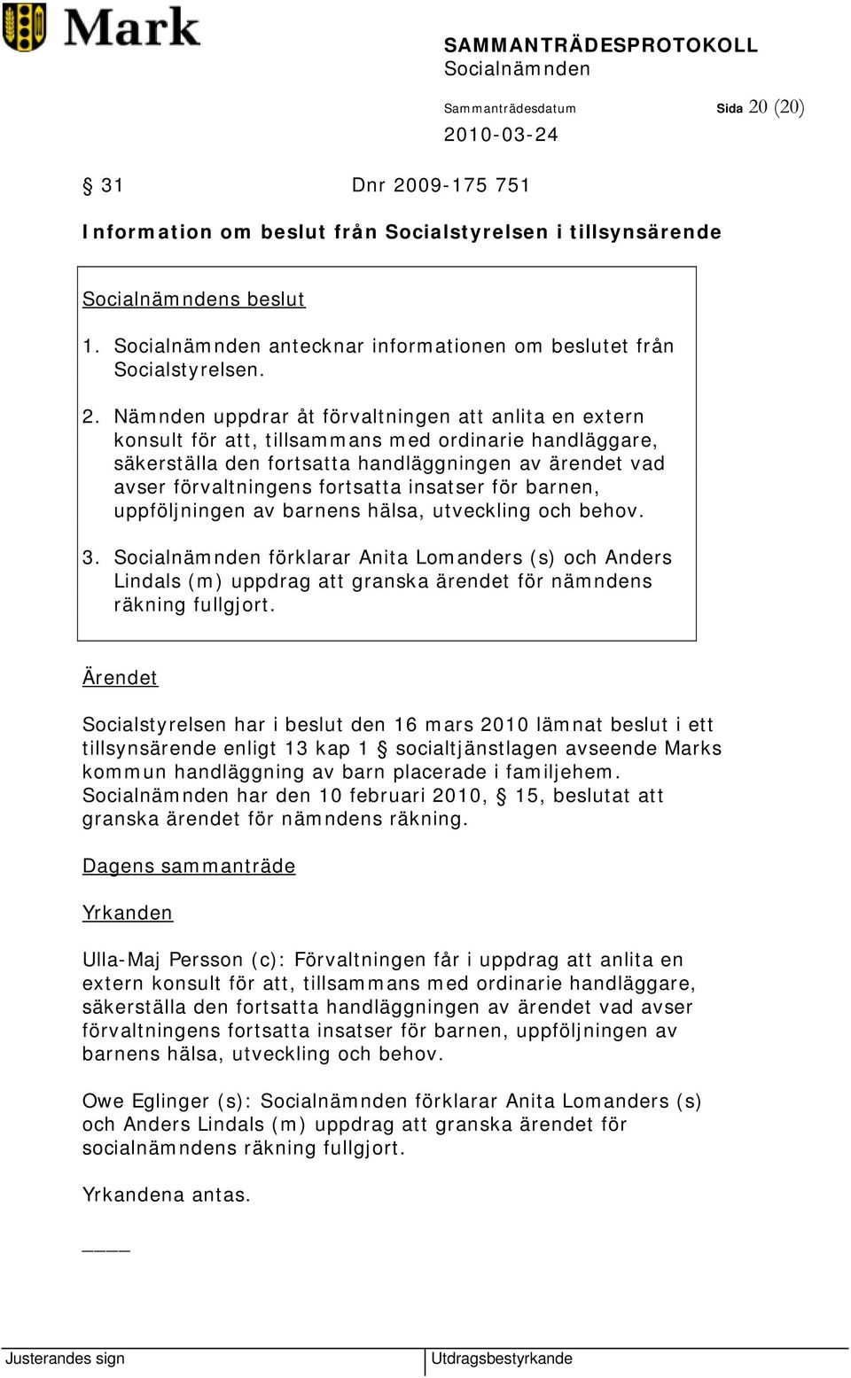 09-175 751 Information om beslut från Socialstyrelsen i tillsynsärende s beslut 1. antecknar informationen om beslutet från Socialstyrelsen. 2.