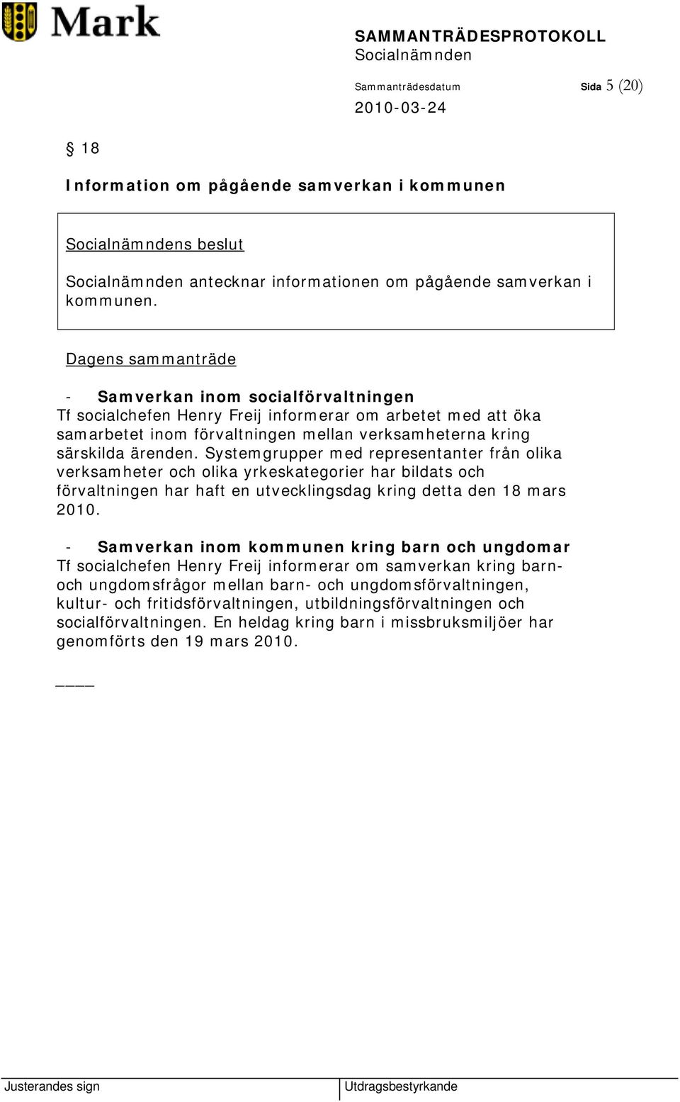 Systemgrupper med representanter från olika verksamheter och olika yrkeskategorier har bildats och förvaltningen har haft en utvecklingsdag kring detta den 18 mars 2010.