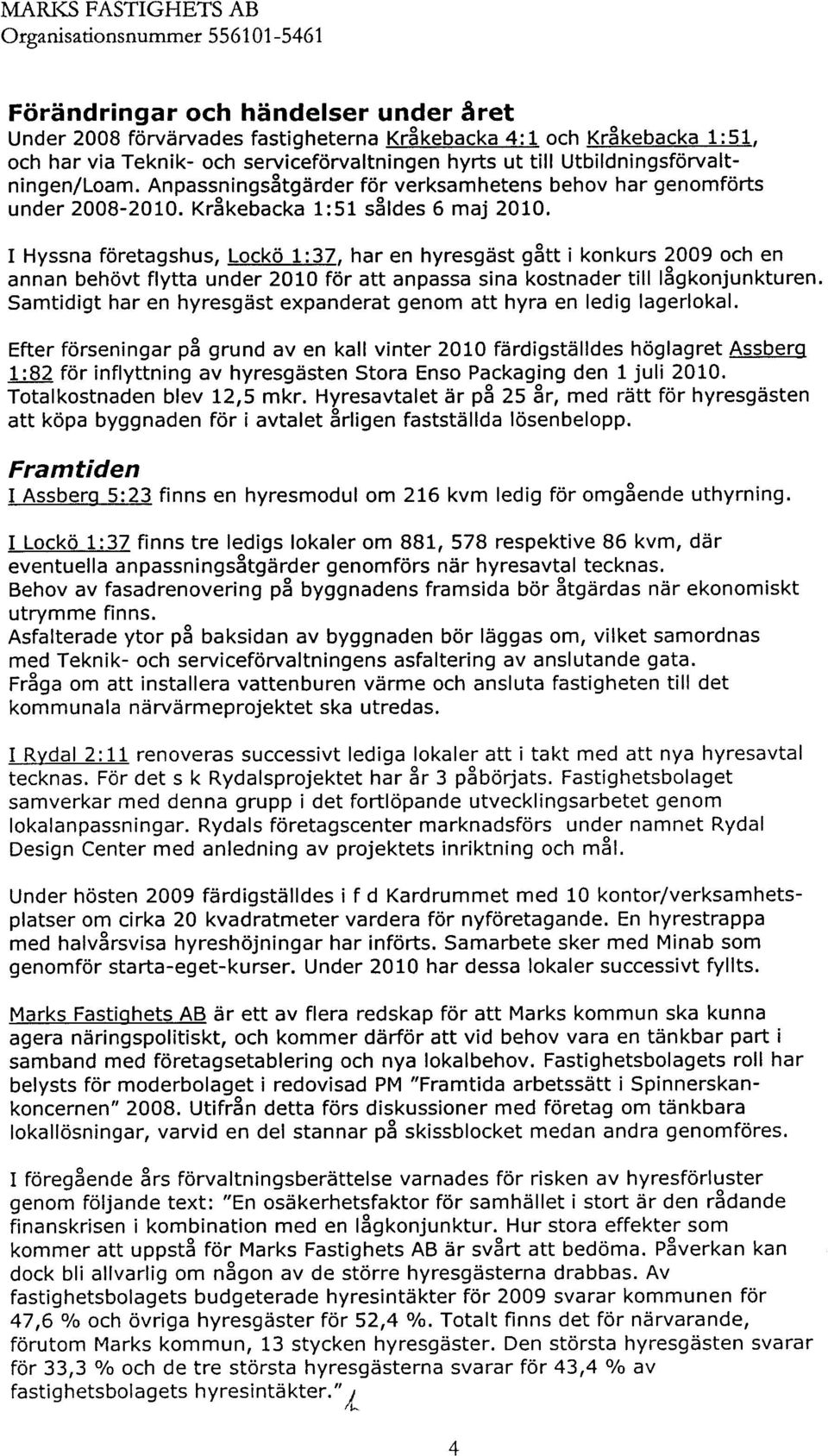 I Hyssna företagshus, Lockö 1:37. har en hyresgäst gått i konkurs 29 och en annan behövt flytta under 21 för att anpassa sina kostnader till lågkonjunkturen.