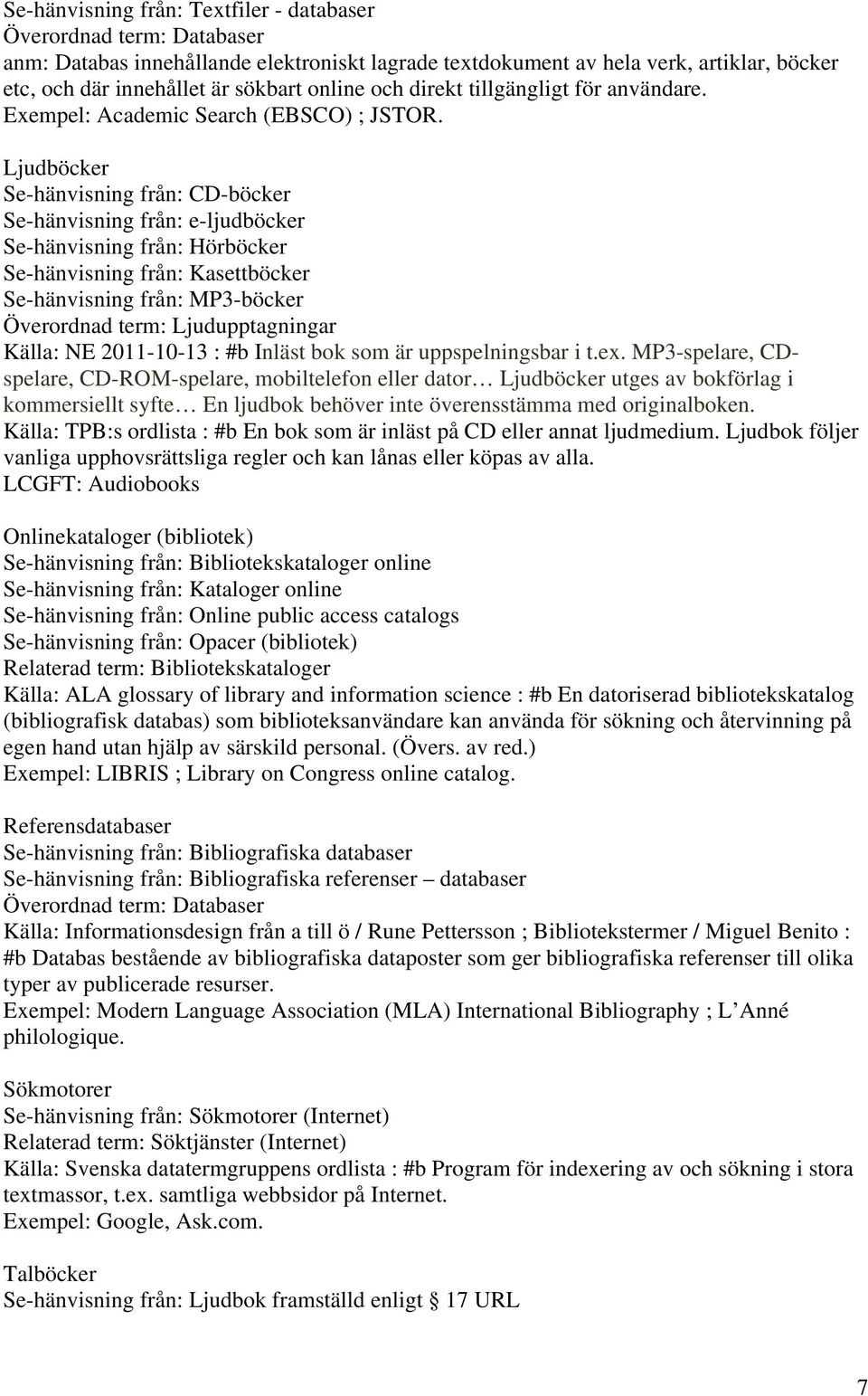 Ljudböcker Se-hänvisning från: CD-böcker Se-hänvisning från: e-ljudböcker Se-hänvisning från: Hörböcker Se-hänvisning från: Kasettböcker Se-hänvisning från: MP3-böcker Överordnad term: