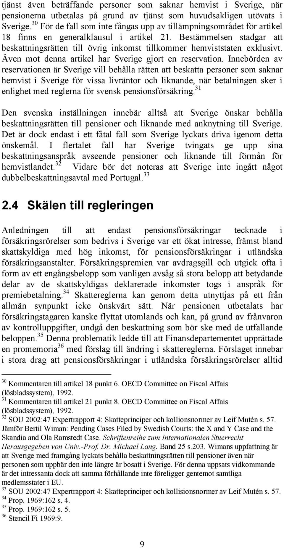 Bestämmelsen stadgar att beskattningsrätten till övrig inkomst tillkommer hemviststaten exklusivt. Även mot denna artikel har Sverige gjort en reservation.