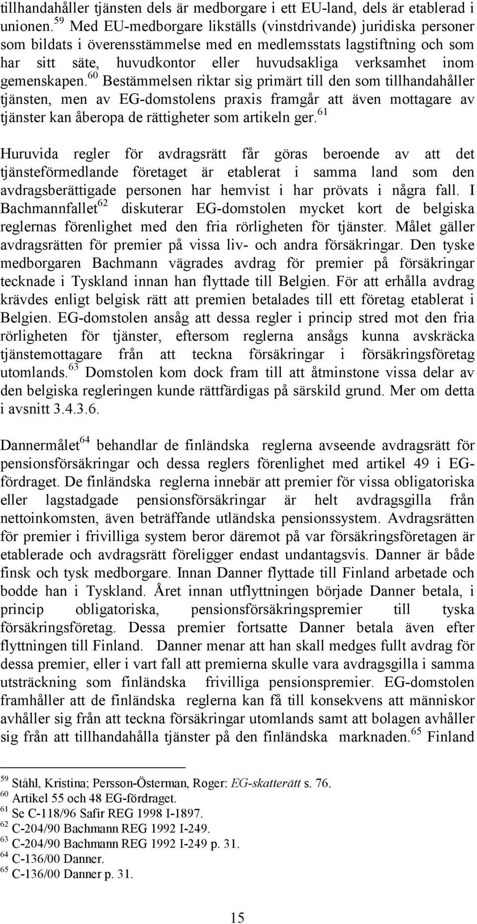 gemenskapen. 60 Bestämmelsen riktar sig primärt till den som tillhandahåller tjänsten, men av EG-domstolens praxis framgår att även mottagare av tjänster kan åberopa de rättigheter som artikeln ger.