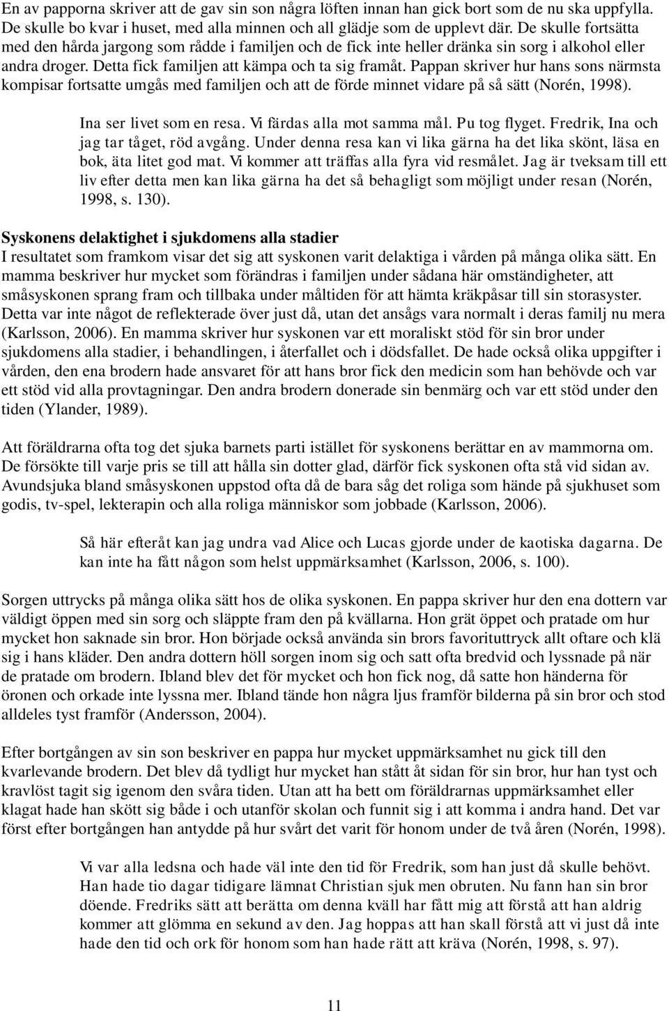 Pappan skriver hur hans sons närmsta kompisar fortsatte umgås med familjen och att de förde minnet vidare på så sätt (Norén, 1998). Ina ser livet som en resa. Vi färdas alla mot samma mål.