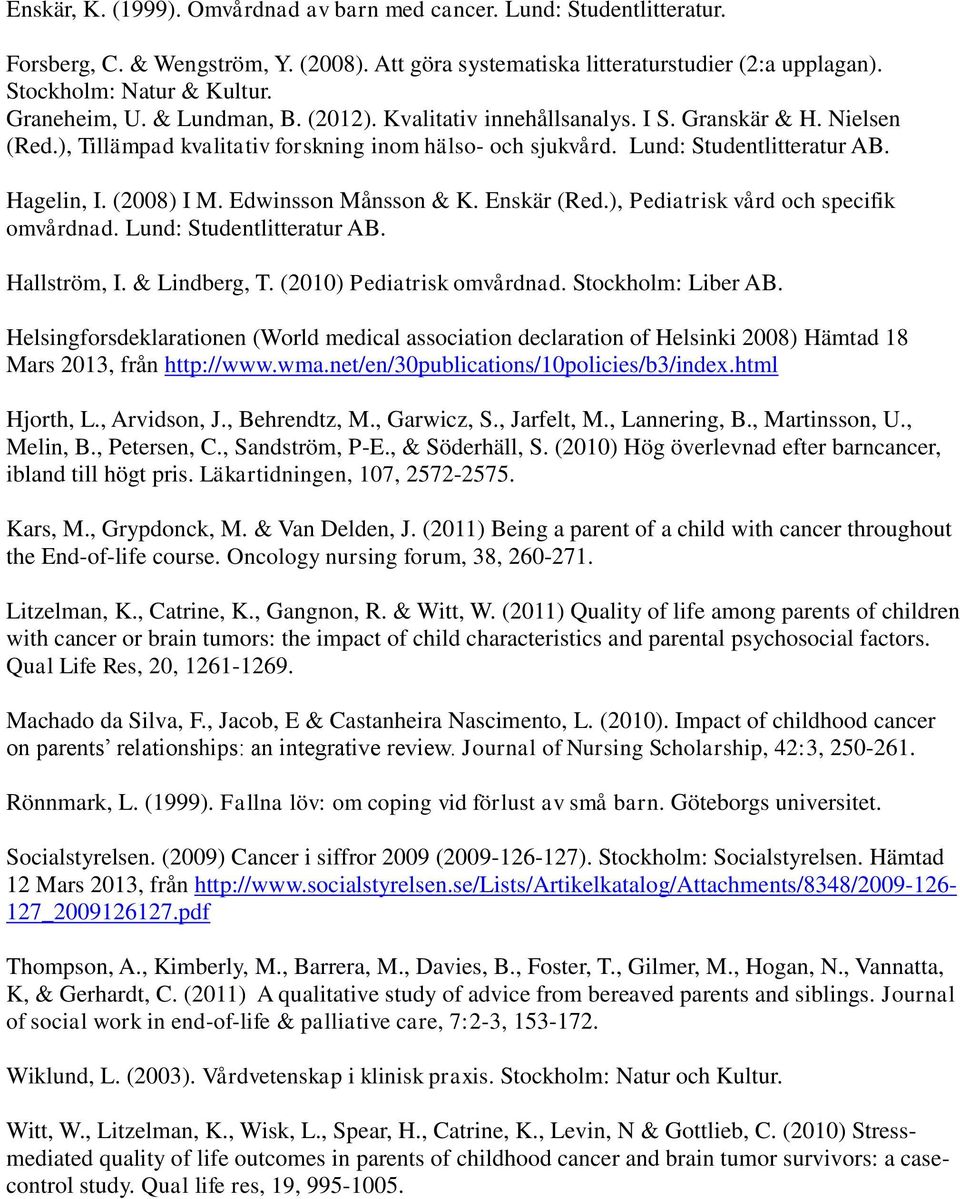 (2008) I M. Edwinsson Månsson & K. Enskär (Red.), Pediatrisk vård och specifik omvårdnad. Lund: Studentlitteratur AB. Hallström, I. & Lindberg, T. (2010) Pediatrisk omvårdnad. Stockholm: Liber AB.